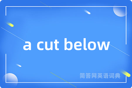 a cut below