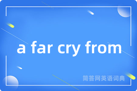 a far cry from是什么意思,a far cry from的中文翻译 a far cry from