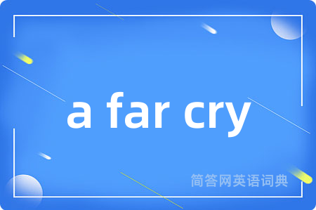 a far cry是什么意思,a far cry的中文翻译 a far cry