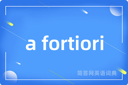 a fortiori是什么意思,a fortiori的中文翻译 a fortiori