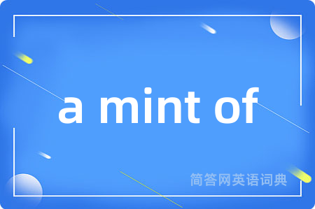 a mint of是什么意思,a mint of的中文翻译 a mint of