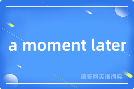 a moment later是什么意思,a moment later的中文翻译 a moment later