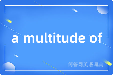 a multitude of是什么意思,a multitude of的中文翻译 a multitude of