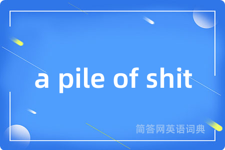 a pile of shit是什么意思,a pile of shit的中文翻译 a pile of shit