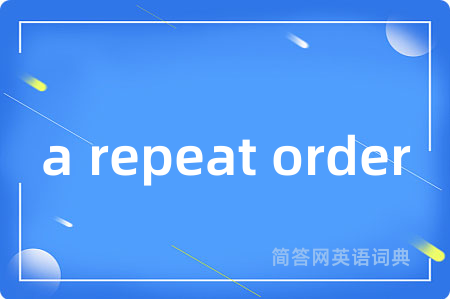 a repeat order是什么意思,a repeat order的中文翻译 a repeat order