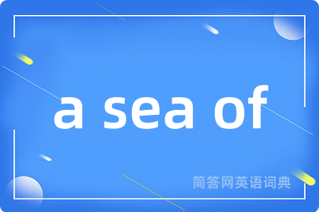 a sea of是什么意思,a sea of的中文翻译 a sea of