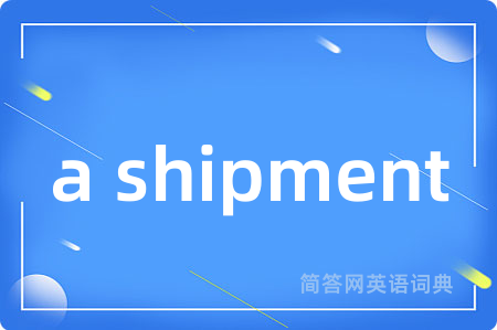 a shipment是什么意思,a shipment的中文翻译 a shipment