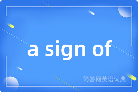 a sign of是什么意思,a sign of的中文翻译 a sign of