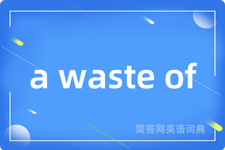 a waste of是什么意思,a waste of的中文翻译 a waste of