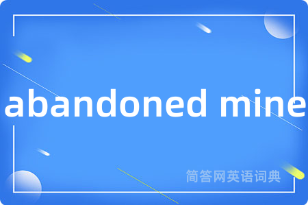 abandoned mine是什么意思,abandoned mine的中文翻译 abandoned mine