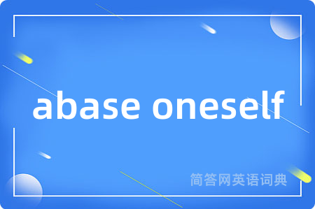 abase oneself是什么意思,abase oneself的中文翻译 abase oneself