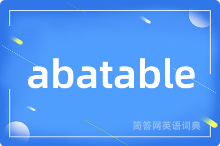 abatable是什么意思,abatable的中文翻译 abatable