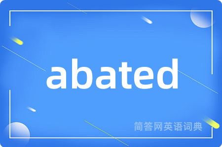 abated是什么意思,abated的中文翻译 abated