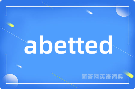 abetted是什么意思,abetted的中文翻译 abetted