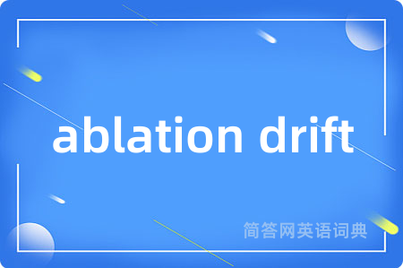ablation drift是什么意思,ablation drift的中文翻译 ablation drift