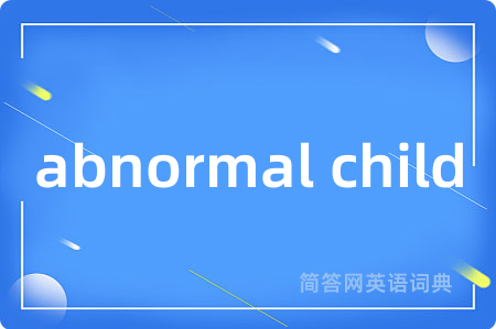 abnormal child是什么意思,abnormal child的中文翻译 abnormal child