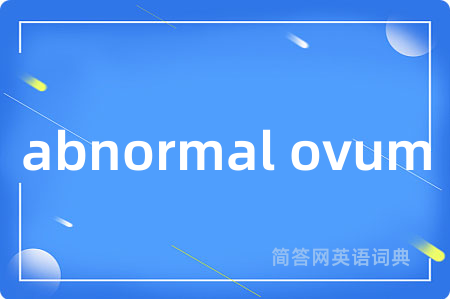 abnormal ovum是什么意思,abnormal ovum的中文翻译 abnormal ovum