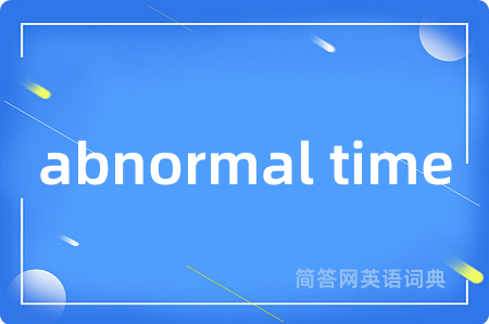 abnormal time是什么意思,abnormal time的中文翻译 abnormal time