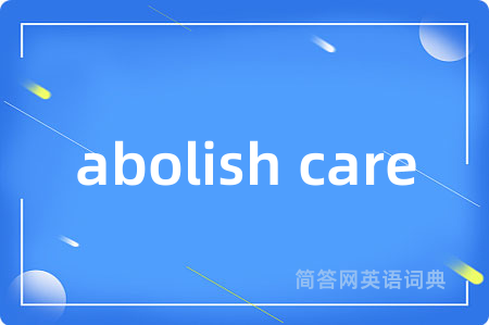 abolish care是什么意思,abolish care的中文翻译 abolish care