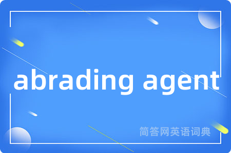 abrading agent是什么意思,abrading agent的中文翻译 abrading agent