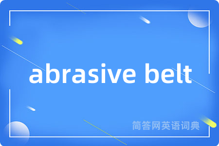 abrasive belt是什么意思,abrasive belt的中文翻译 abrasive belt