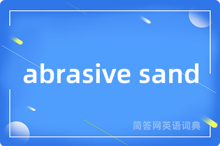 abrasive sand是什么意思,abrasive sand的中文翻译 abrasive sand