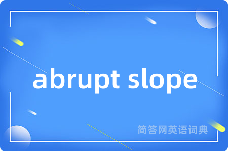 abrupt slope是什么意思,abrupt slope的中文翻译 abrupt slope