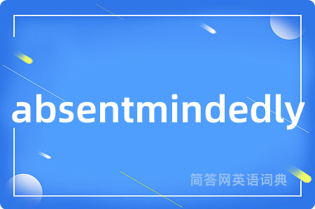 absentmindedly