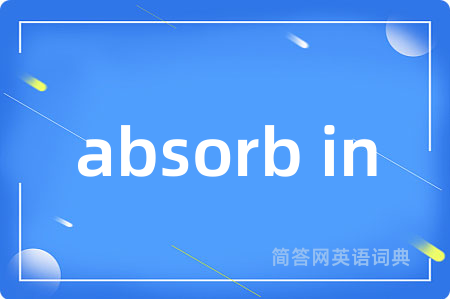 absorb in是什么意思,absorb in的中文翻译 absorb in