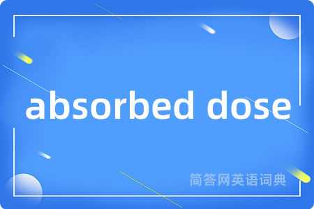 absorbed dose是什么意思,absorbed dose的中文翻译 absorbed dose