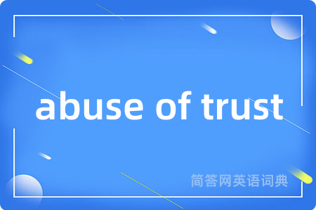 abuse of trust是什么意思,abuse of trust的中文翻译 abuse of trust
