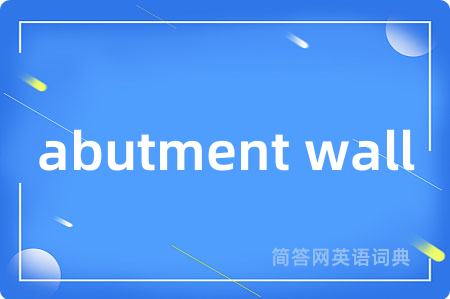 abutment wall是什么意思,abutment wall的中文翻译 abutment wall