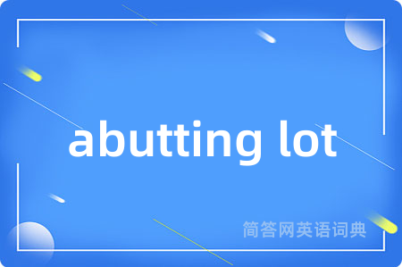 abutting lot是什么意思,abutting lot的中文翻译 abutting lot