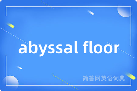 abyssal floor是什么意思,abyssal floor的中文翻译 abyssal floor