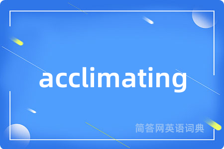 acclimating是什么意思,acclimating的中文翻译 acclimating