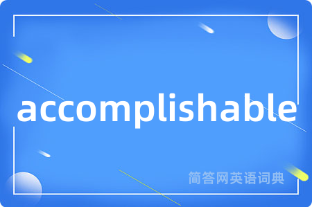 accomplishable是什么意思,accomplishable的中文翻译 accomplishable