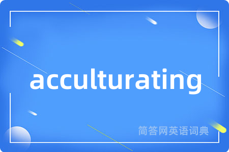 acculturating是什么意思,acculturating的中文翻译 acculturating