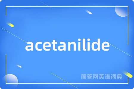acetanilide是什么意思,acetanilide的中文翻译 acetanilide