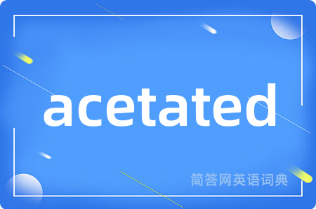 acetated是什么意思,acetated的中文翻译 acetated
