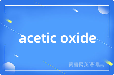 acetic oxide是什么意思,acetic oxide的中文翻译 acetic oxide