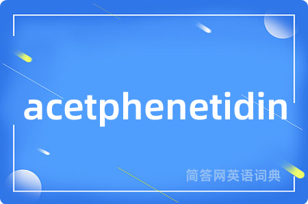 acetphenetidin是什么意思,acetphenetidin的中文翻译 acetphenetidin