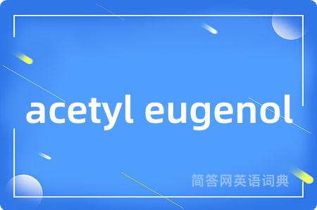 acetyl eugenol是什么意思,acetyl eugenol的中文翻译 acetyl eugenol