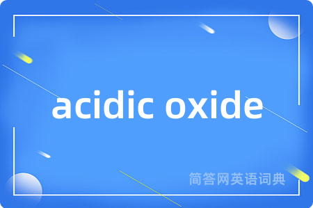 acidic oxide是什么意思,acidic oxide的中文翻译 acidic oxide