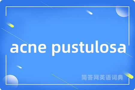 acne pustulosa是什么意思,acne pustulosa的中文翻译 acne pustulosa