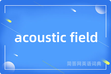 acoustic field是什么意思,acoustic field的中文翻译 acoustic field