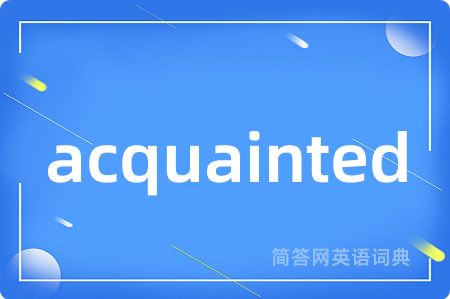 acquainted是什么意思,acquainted的中文翻译 acquainted