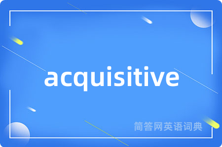 acquisitive是什么意思,acquisitive的中文翻译 acquisitive