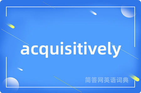 acquisitively