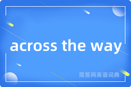 across the way是什么意思,across the way的中文翻译 across the way