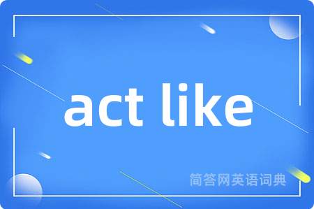act like是什么意思,act like的中文翻译 act like